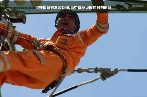 涉嫌假证会怎么处理,高中毕业证假的会判刑吗