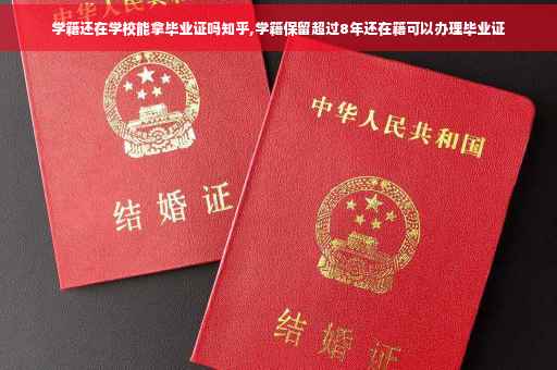 学籍还在学校能拿毕业证吗知乎,学籍保留超过8年还在籍可以办理毕业证