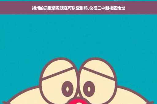 扬州的录取情况现在可以查到吗,仪征二中新校区地址