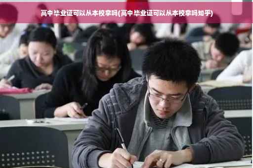 高中毕业证可以从本校拿吗(高中毕业证可以从本校拿吗知乎)