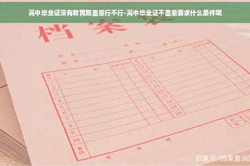 高中毕业证没有教育局盖章行不行-高中毕业证不盖章要求什么条件呢