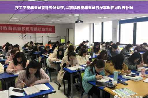 技工学校毕业证能补办吗现在,以前读技校毕业证书没拿现在可以去补吗