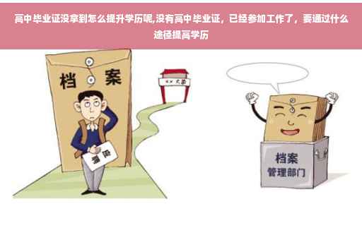 高中毕业证没拿到怎么提升学历呢,没有高中毕业证，已经参加工作了，要通过什么途径提高学历