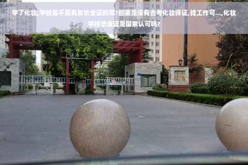 学了化妆,学校是不是有发毕业证的呢?那要是没有去考化妆师证,找工作可...,化妆学校毕业证是国家认可吗?