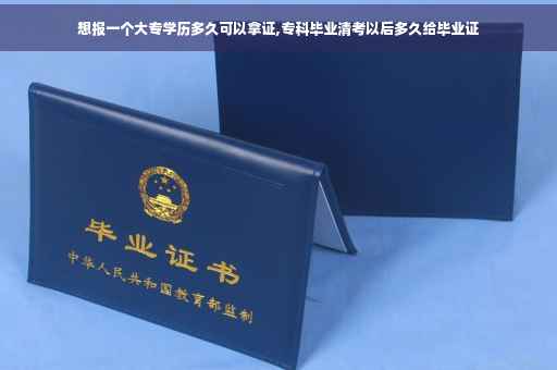 想报一个大专学历多久可以拿证,专科毕业清考以后多久给毕业证