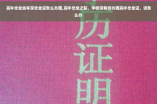 高中毕业当年没毕业证怎么办理,高中毕业之际，学校没有给办理高中毕业证，该怎么办