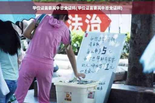 学位证需要高中毕业证吗(学位证需要高中毕业证吗)