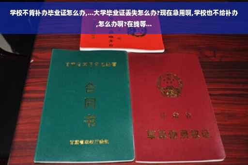 学校不肯补办毕业证怎么办,...大学毕业证丢失怎么办?现在急用啊,学校也不给补办,怎么办啊?在线等...