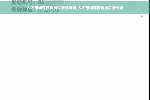 人才市场存档要高中毕业证吗,人才市场存档要高中毕业证