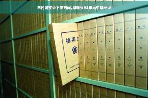 三代残疾证下发时间,阜新县93年高中毕业证 三代残疾证下发时间,阜新县93年高中毕业证