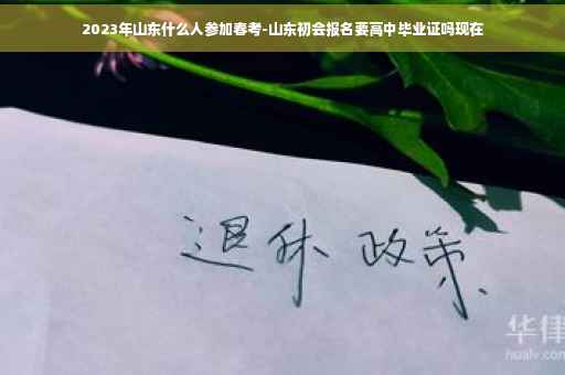 2023年山东什么人参加春考-山东初会报名要高中毕业证吗现在