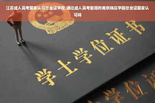 江苏成人高考国家认可毕业证学校,通过成人高考取得的南京晓庄学院毕业证国家认可吗