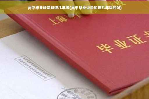 高中毕业证是知道几年级(高中毕业证是知道几年级的吗)