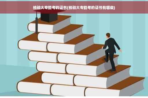 检验大专能考的证书(检验大专能考的证书有哪些)