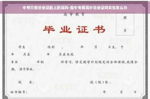 中考只有毕业证能上职高吗-报中专要高中毕业证吗女生怎么办 中考只有毕业证能上职高吗-报中专要高中毕业证吗女生怎么办