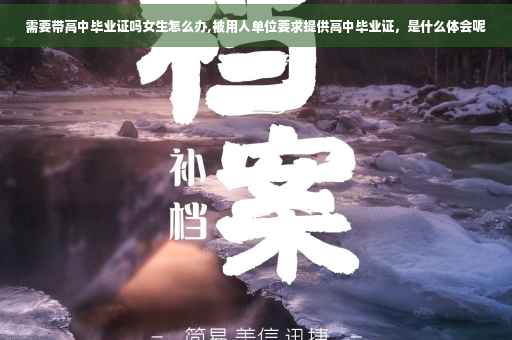 需要带高中毕业证吗女生怎么办,被用人单位要求提供高中毕业证，是什么体会呢