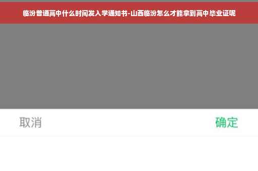 临汾普通高中什么时间发入学通知书-山西临汾怎么才能拿到高中毕业证呢