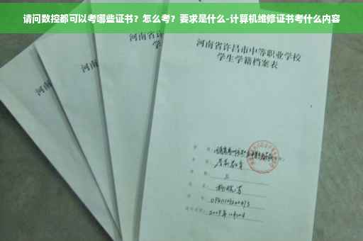请问数控都可以考哪些证书？怎么考？要求是什么-计算机维修证书考什么内容