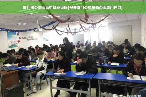 厦门考公需要高中毕业证吗(报考厦门公务员是否要厦门户口)