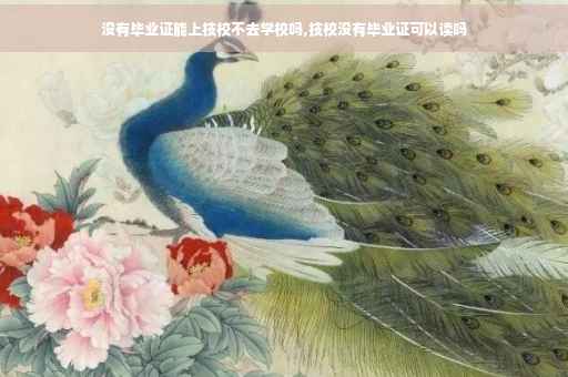 没有毕业证能上技校不去学校吗,技校没有毕业证可以读吗