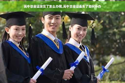 高中毕业证没见了怎么办呢,高中毕业证丢失了如何补办