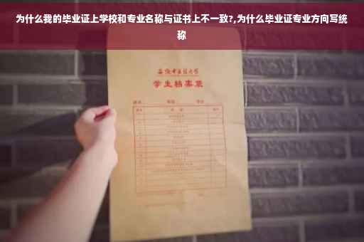 为什么我的毕业证上学校和专业名称与证书上不一致?,为什么毕业证专业方向写统称