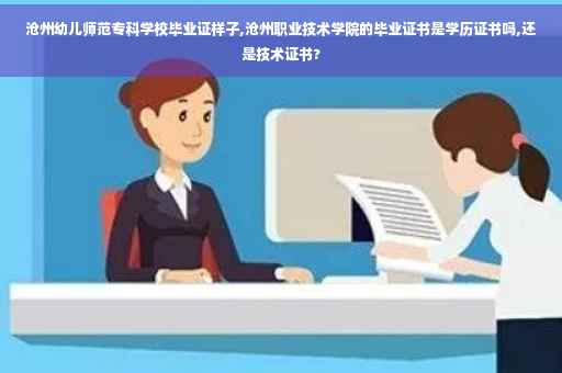 沧州幼儿师范专科学校毕业证样子,沧州职业技术学院的毕业证书是学历证书吗,还是技术证书?