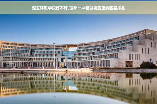 诏安怀恩学校好不好,漳州一中碧湖校区里的区县排名