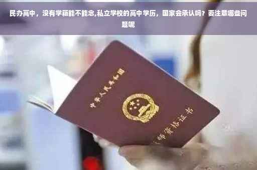 民办高中，没有学籍能不能念,私立学校的高中学历，国家会承认吗？要注意哪些问题呢