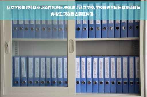 私立学校扣老师毕业证原件合法吗,去年进了私立学校,学校签过合同压毕业证教师资格证,现在我去要证件但...