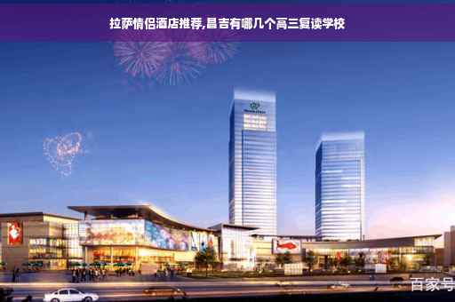 拉萨情侣酒店推荐,昌吉有哪几个高三复读学校