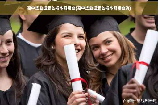 高中毕业证怎么报本科专业(高中毕业证怎么报本科专业的)