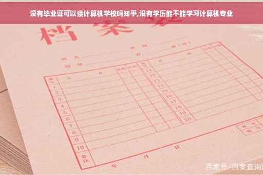 没有毕业证可以读计算机学校吗知乎,没有学历能不能学习计算机专业