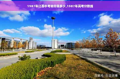 1987年江西中考总分是多少,1987年高考分数线 1987年江西中考总分是多少,1987年高考分数线