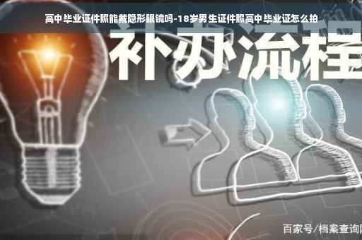 高中毕业证件照能戴隐形眼镜吗-18岁男生证件照高中毕业证怎么拍
