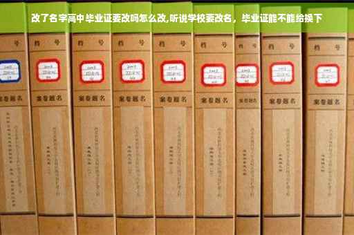 改了名字高中毕业证要改吗怎么改,听说学校要改名，毕业证能不能给换下