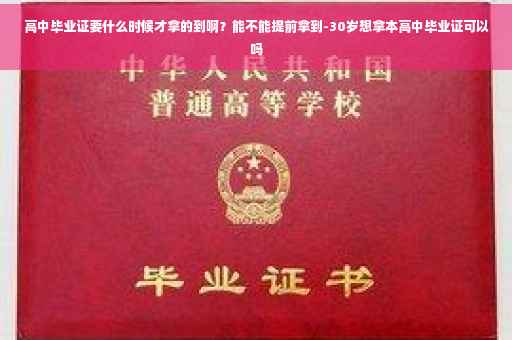 高中毕业证要什么时候才拿的到啊？能不能提前拿到-30岁想拿本高中毕业证可以吗