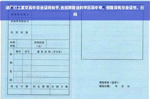 进厂打工要交高中毕业证吗知乎,去应聘我说的学历是中专，但我没有毕业证书，行吗