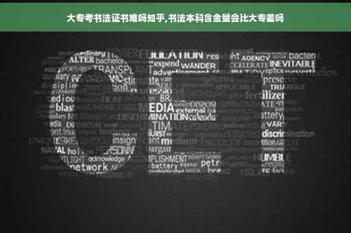大专考书法证书难吗知乎,书法本科含金量会比大专差吗
