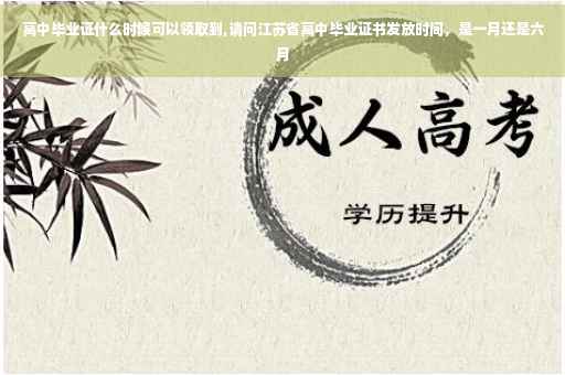 高中毕业证什么时候可以领取到,请问江苏省高中毕业证书发放时间，是一月还是六月