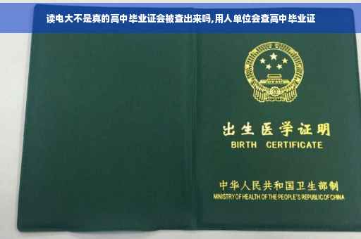 读电大不是真的高中毕业证会被查出来吗,用人单位会查高中毕业证 读电大不是真的高中毕业证会被查出来吗,用人单位会查高中毕业证