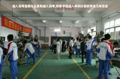 成人高考需要什么资料成人高考,邯郸学院成人本科计算机专业几年毕业
