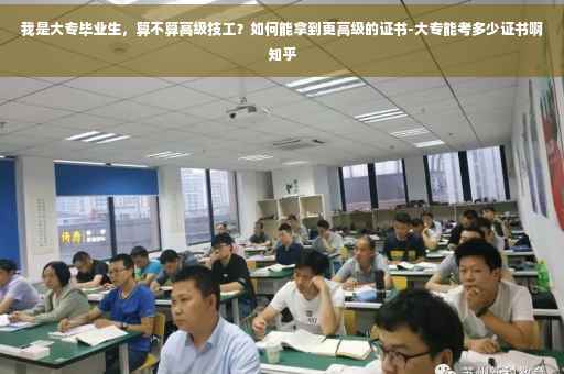 我是大专毕业生，算不算高级技工？如何能拿到更高级的证书-大专能考多少证书啊知乎