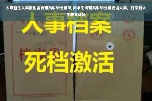 大学新生入学报到需要带高中毕业证吗,高中生没有高中毕业证去读大学，能拿到大学毕业证吗