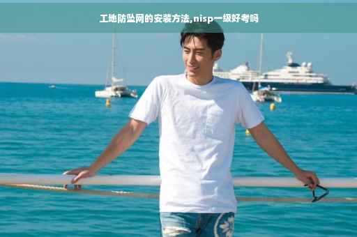 工地防坠网的安装方法,nisp一级好考吗