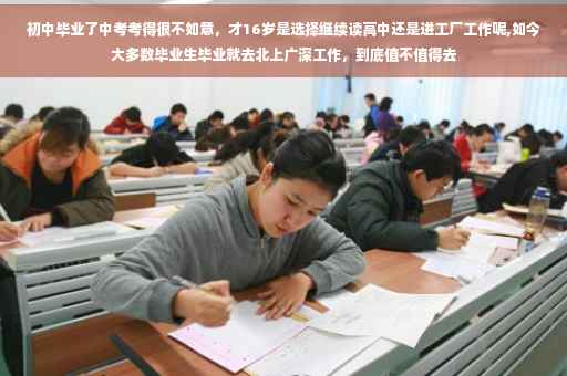 初中毕业了中考考得很不如意，才16岁是选择继续读高中还是进工厂工作呢,如今大多数毕业生毕业就去北上广深工作，到底值不值得去
