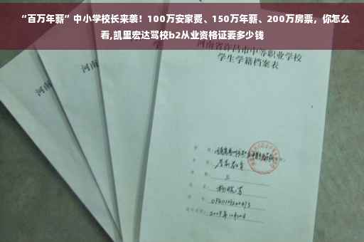 “百万年薪”中小学校长来袭！100万安家费、150万年薪、200万房票，你怎么看,凯里宏达驾校b2从业资格证要多少钱