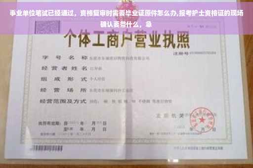 事业单位笔试已经通过，资格复审时需要毕业证原件怎么办,报考护士资格证的现场确认要带什么，急