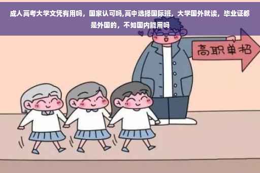 成人高考大学文凭有用吗，国家认可吗,高中选择国际班，大学国外就读，毕业证都是外国的，不知国内能用吗