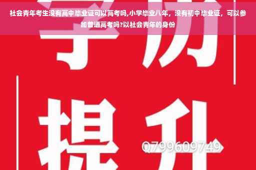 社会青年考生没有高中毕业证可以高考吗,小学毕业八年，没有初中毕业证，可以参加普通高考吗?以社会青年的身份